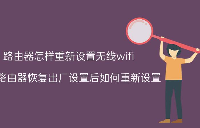 路由器怎样重新设置无线wifi 双频路由器恢复出厂设置后如何重新设置？